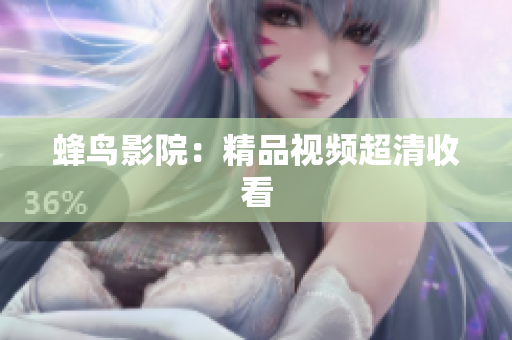 蜂鸟影院：精品视频超清收看
