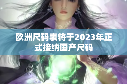 欧洲尺码表将于2023年正式接纳国产尺码