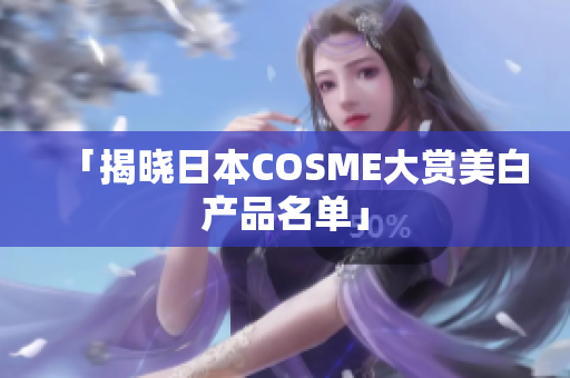 「揭晓日本COSME大赏美白产品名单」