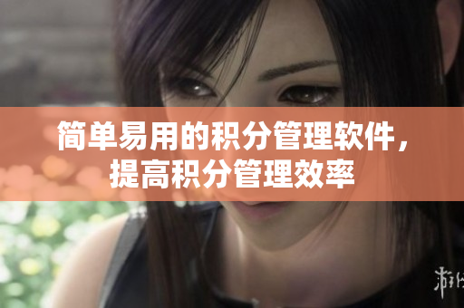 简单易用的积分管理软件，提高积分管理效率