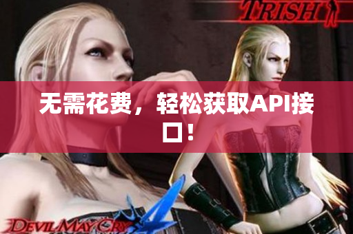 无需花费，轻松获取API接口！