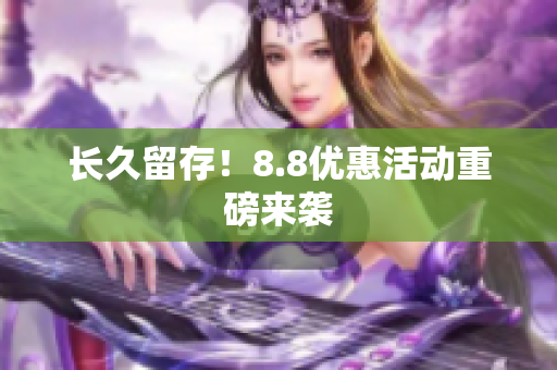 长久留存！8.8优惠活动重磅来袭