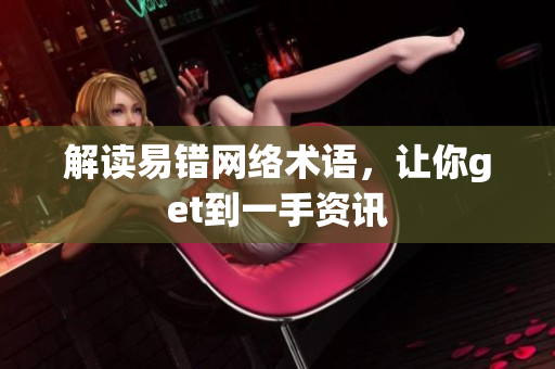 解读易错网络术语，让你get到一手资讯