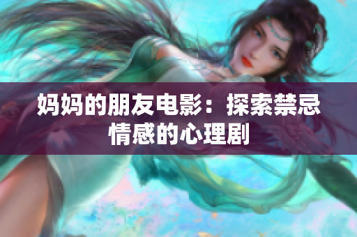 妈妈的朋友电影：探索禁忌情感的心理剧