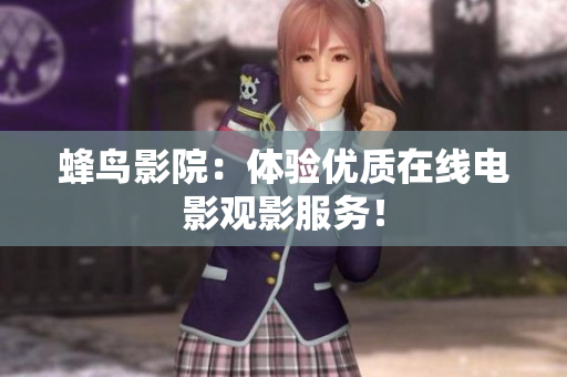 蜂鸟影院：体验优质在线电影观影服务！