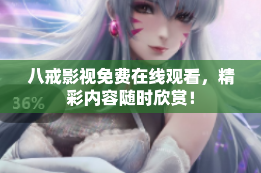 八戒影视免费在线观看，精彩内容随时欣赏！