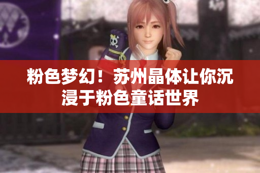 粉色梦幻！苏州晶体让你沉浸于粉色童话世界
