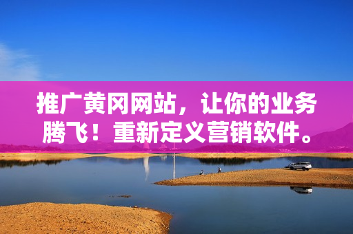 推广黄冈网站，让你的业务腾飞！重新定义营销软件。