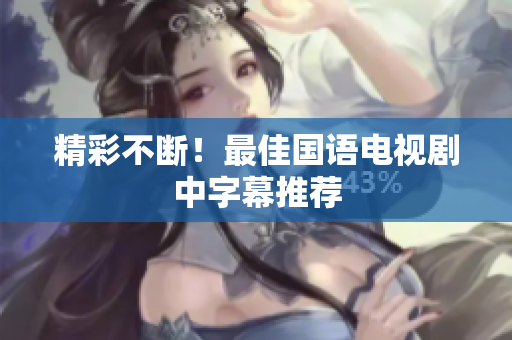 精彩不断！最佳国语电视剧中字幕推荐