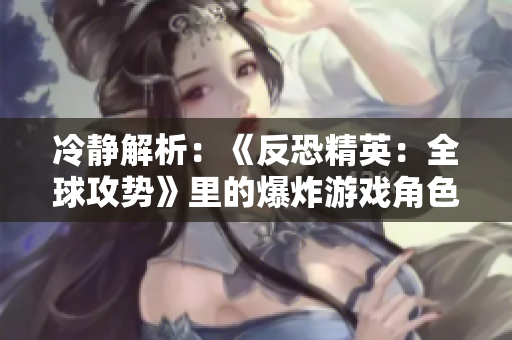 冷静解析：《反恐精英：全球攻势》里的爆炸游戏角色