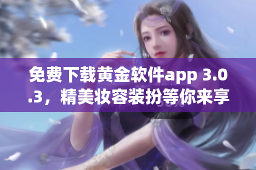 免费下载黄金软件app 3.0.3，精美妆容装扮等你来享！