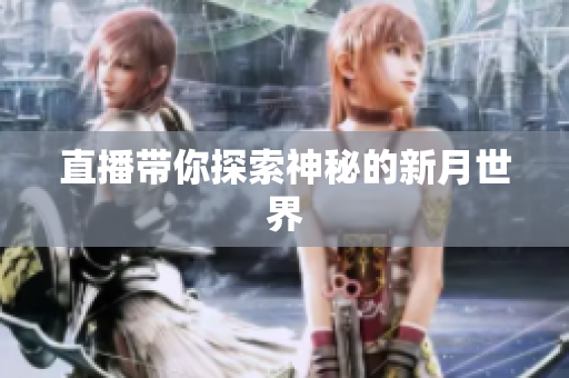 直播带你探索神秘的新月世界