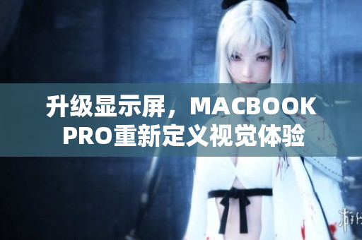升级显示屏，MACBOOK PRO重新定义视觉体验