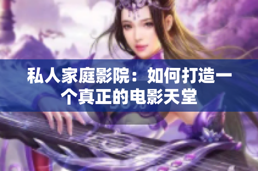 私人家庭影院：如何打造一个真正的电影天堂