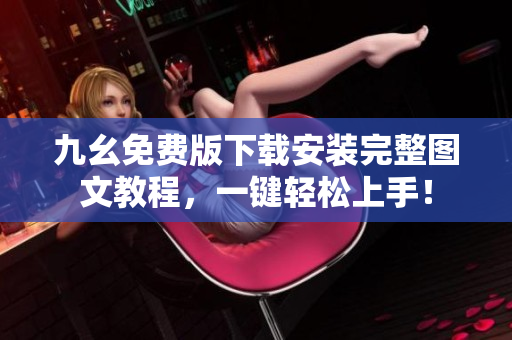 九幺免费版下载安装完整图文教程，一键轻松上手！
