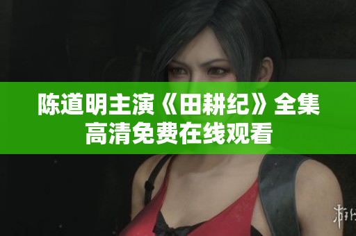 陈道明主演《田耕纪》全集高清免费在线观看