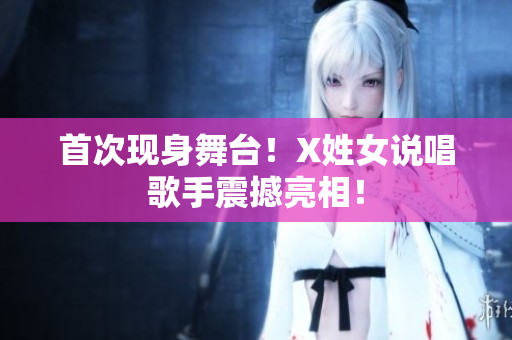 首次现身舞台！X姓女说唱歌手震撼亮相！