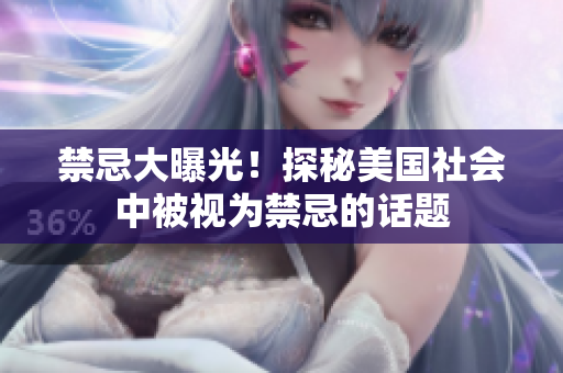 禁忌大曝光！探秘美国社会中被视为禁忌的话题