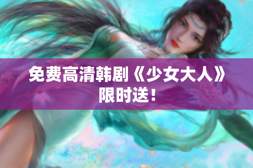 免费高清韩剧《少女大人》限时送！
