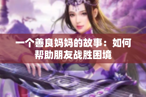 一个善良妈妈的故事：如何帮助朋友战胜困境