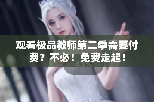 观看极品教师第二季需要付费？不必！免费走起！