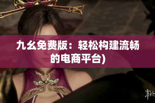九幺免费版：轻松构建流畅的电商平台)