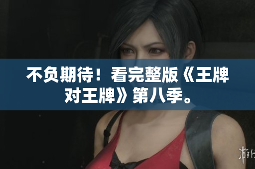 不负期待！看完整版《王牌对王牌》第八季。