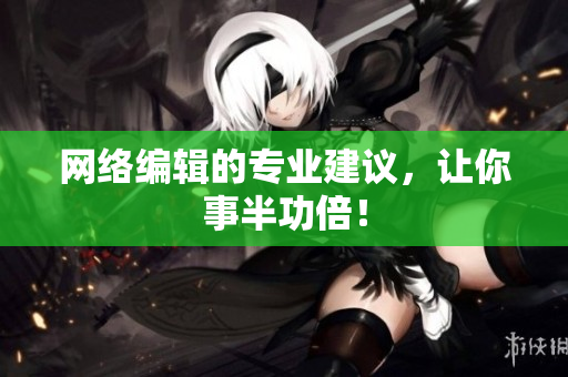 网络编辑的专业建议，让你事半功倍！