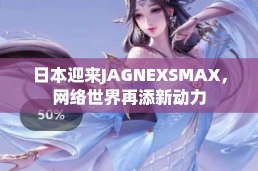 日本迎来JAGNEXSMAX，网络世界再添新动力