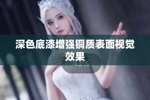 深色底漆增强铜质表面视觉效果