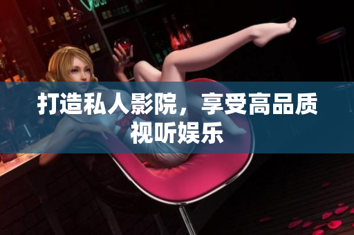 打造私人影院，享受高品质视听娱乐