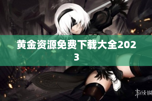 黄金资源免费下载大全2023