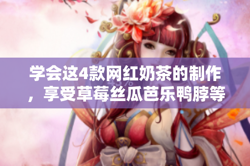 学会这4款网红奶茶的制作，享受草莓丝瓜芭乐鸭脖等特别口味的美味！