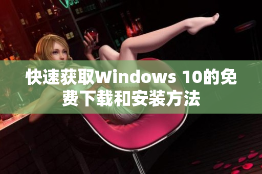快速获取Windows 10的免费下载和安装方法