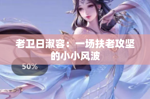 老卫日淑容：一场扶老攻坚的小小风波