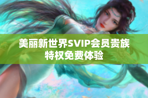 美丽新世界SVIP会员贵族特权免费体验