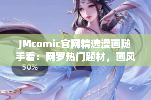JMcomic官网精选漫画随手看：网罗热门题材，画风清新惊喜不断