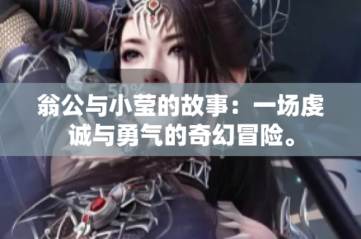 翁公与小莹的故事：一场虔诚与勇气的奇幻冒险。