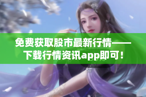 免费获取股市最新行情——下载行情资讯app即可！