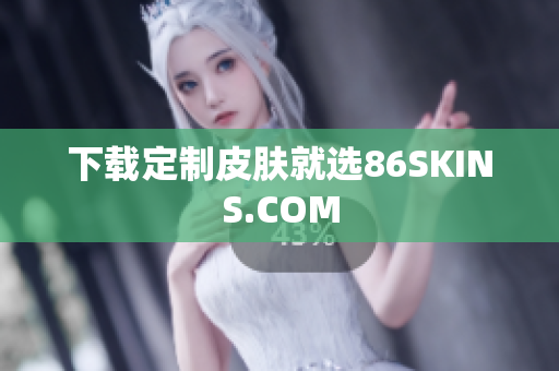 下载定制皮肤就选86SKINS.COM