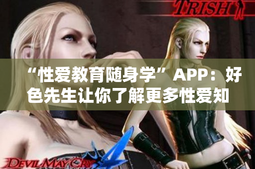 “性爱教育随身学”APP：好色先生让你了解更多性爱知识！