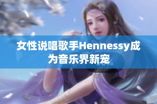 女性说唱歌手Hennessy成为音乐界新宠