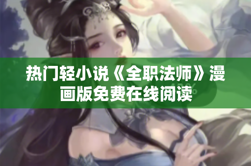 热门轻小说《全职法师》漫画版免费在线阅读
