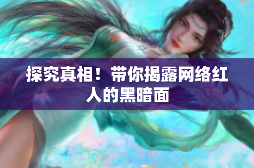探究真相！带你揭露网络红人的黑暗面