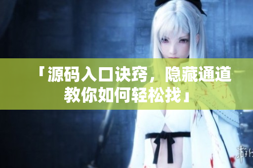 「源码入口诀窍，隐藏通道教你如何轻松找」
