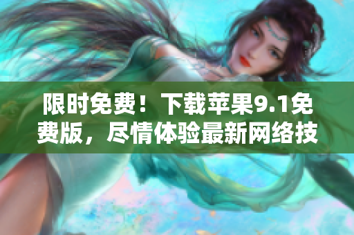 限时免费！下载苹果9.1免费版，尽情体验最新网络技术