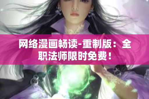 网络漫画畅读-重制版：全职法师限时免费！