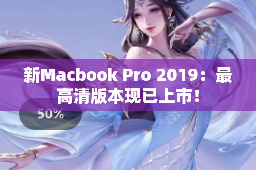 新Macbook Pro 2019：最高清版本现已上市！