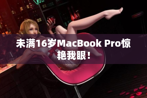 未满16岁MacBook Pro惊艳我眼！