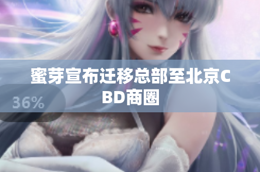 蜜芽宣布迁移总部至北京CBD商圈
